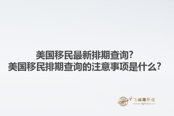 美国移民最新排期查询?美国移民排期查询的注意事项是什么?1.jpg