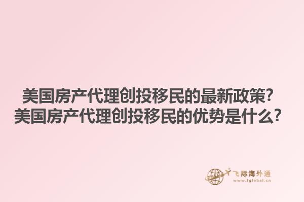 美国房产代理创投移民的最新政策？美国房产代理创投移民的优势是什么？1.jpg