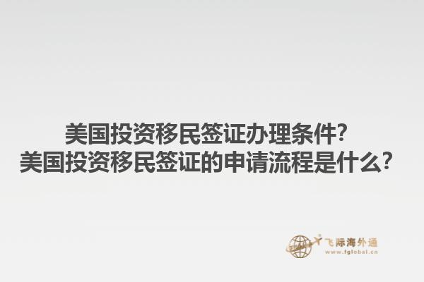 美国投资移民签证办理条件?美国投资移民签证的申请流程是什么?1.jpg