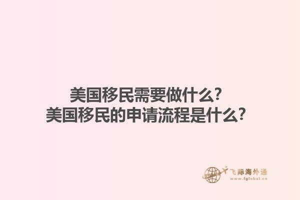 美国移民需要做什么?美国移民的申请流程是什么?1.jpg