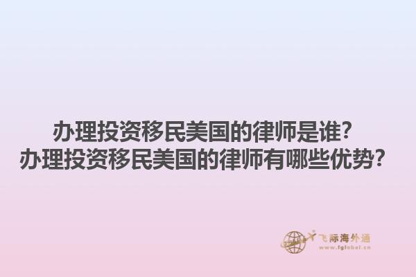 办理投资移民美国的律师是谁?办理投资移民美国的律师有哪些优势?1.jpg