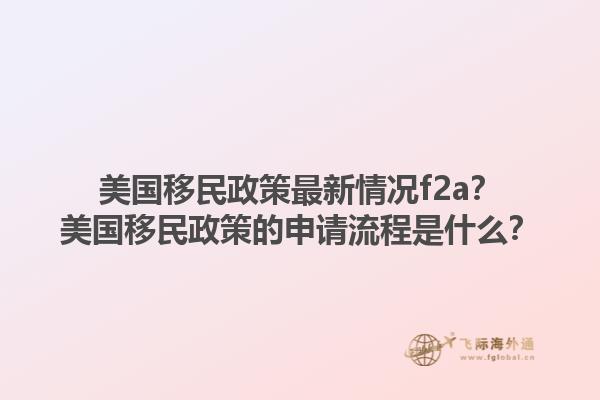 美国移民政策最新情况f2a?美国移民政策的申请流程是什么?1.jpg