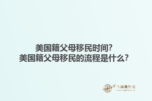 美国籍父母移民时间?美国籍父母移民的流程是什么?1.jpg