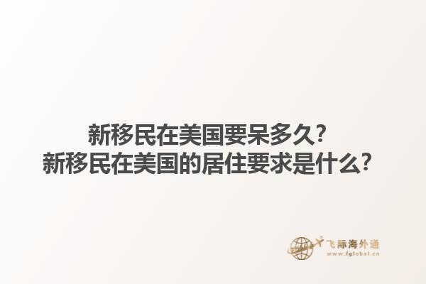 新移民在美国要呆多久?新移民在美国的居住要求是什么?1.jpg