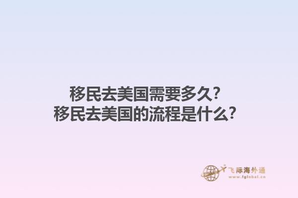 移民去美国需要多久?移民去美国的流程是什么?1.jpg