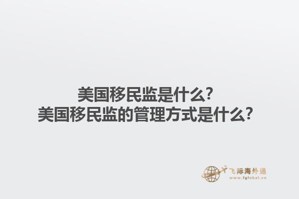 美国移民监是什么?美国移民监的管理方式是什么?1.jpg