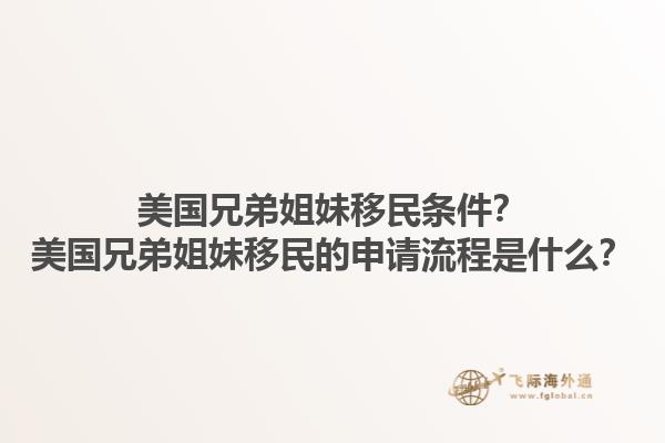 美国兄弟姐妹移民条件?美国兄弟姐妹移民的申请流程是什么?1.jpg