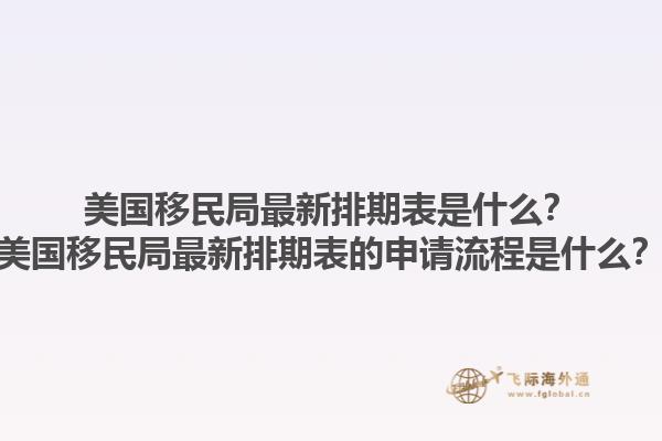 美国移民局最新排期表是什么?美国移民局最新排期表的申请流程是什么?1.jpg