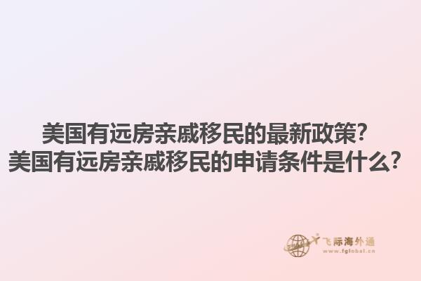 美国有远房亲戚移民的最新政策?美国有远房亲戚移民的申请条件是什么?1.jpg