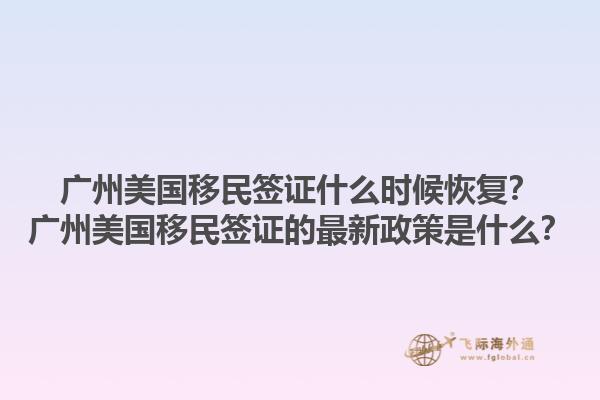 广州美国移民签证什么时候恢复?广州美国移民签证的最新政策是什么?1.jpg
