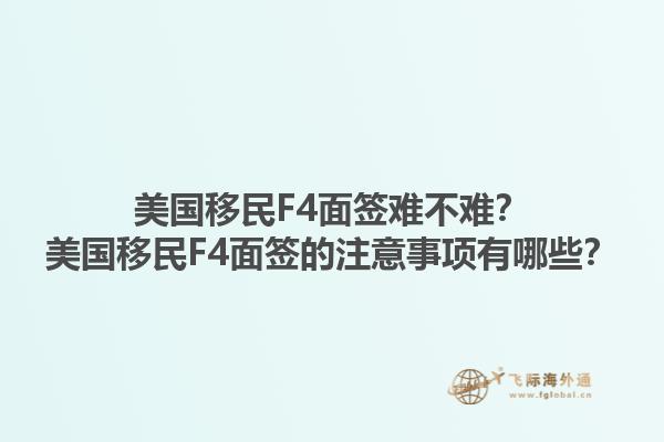 美国移民F4面签难不难?美国移民F4面签的注意事项有哪些?1.jpg