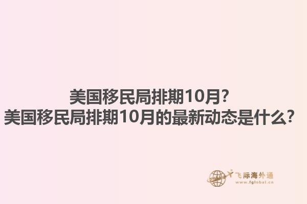 美国移民局排期10月?美国移民局排期10月的最新动态是什么?1.jpg