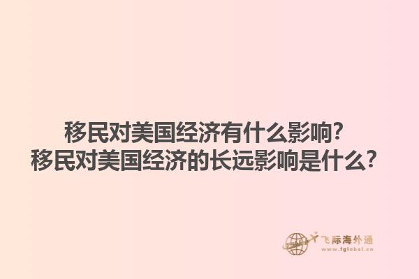 移民对美国经济有什么影响？移民对美国经济的长远影响是什么？1.jpg