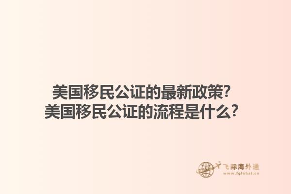美国移民公证的最新政策?美国移民公证的流程是什么?1.jpg