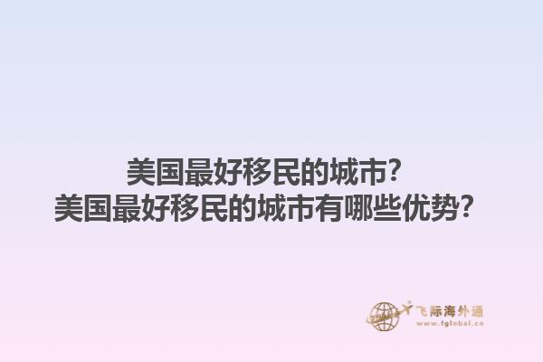 美国最好移民的城市？美国最好移民的城市有哪些优势？1.jpg