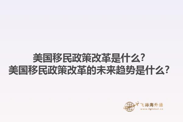 美国移民政策改革是什么?美国移民政策改革的未来趋势是什么?1.jpg