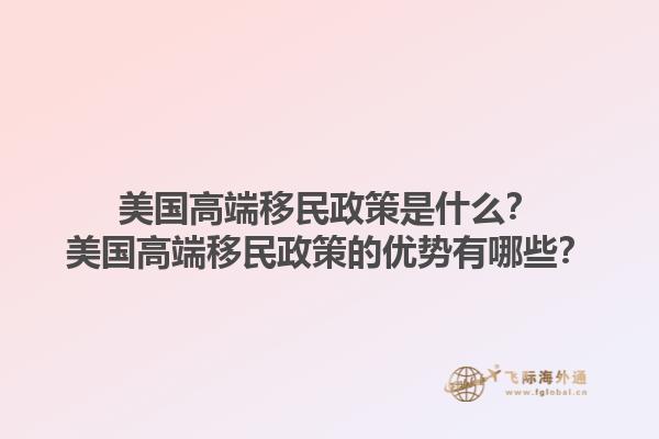 美国高端移民政策是什么?美国高端移民政策的优势有哪些?1.jpg