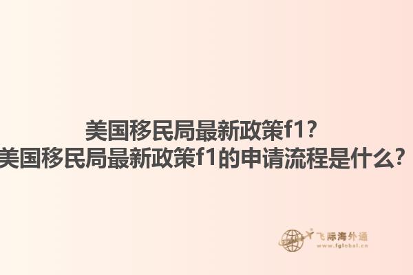 美国移民局最新政策f1?美国移民局最新政策f1的申请流程是什么?1.jpg