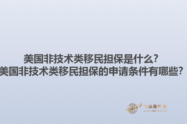 美国非技术类移民担保是什么?美国非技术类移民担保的申请条件有哪些?1.jpg