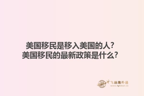 美国移民是移入美国的人?美国移民的最新政策是什么?1.jpg