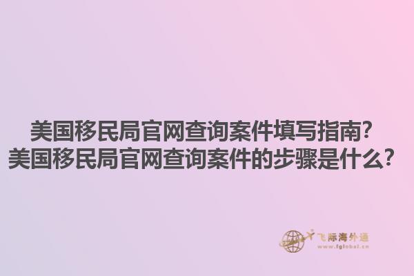 美国移民局官网查询案件填写指南?美国移民局官网查询案件的步骤是什么?1.jpg