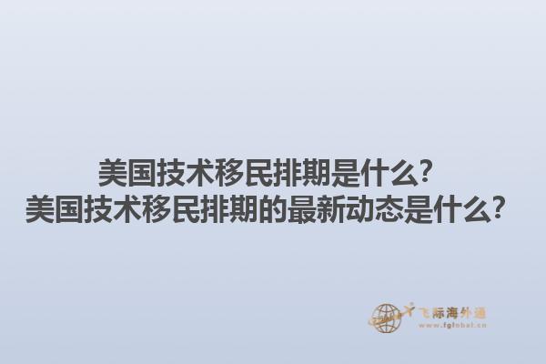 美国技术移民排期是什么?美国技术移民排期的最新动态是什么?1.jpg