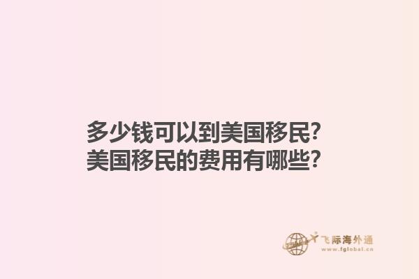 多少钱可以到美国移民？美国移民的费用有哪些？1.jpg