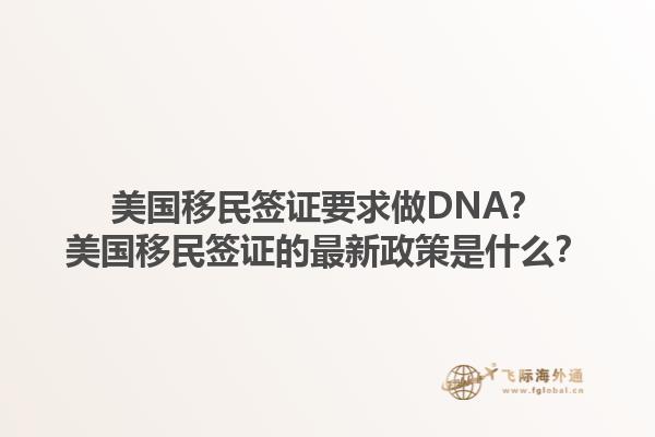 美国移民签证要求做DNA？美国移民签证的最新政策是什么？1.jpg