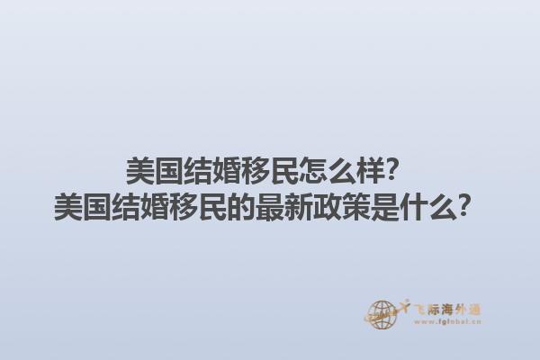 美国结婚移民怎么样？美国结婚移民的最新政策是什么？1.jpg