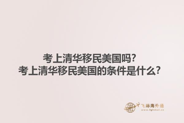 考上清华移民美国吗?考上清华移民美国的条件是什么?1.jpg