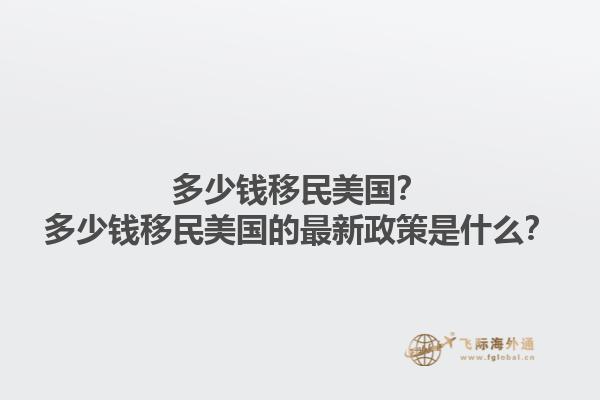 多少钱移民美国?多少钱移民美国的最新政策是什么?1.jpg