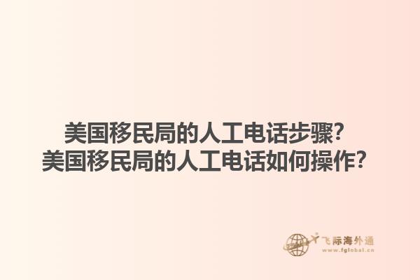美国移民局的人工电话步骤?美国移民局的人工电话如何操作?1.jpg
