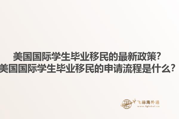 美国国际学生毕业移民的最新政策？美国国际学生毕业移民的申请流程是什么？1.jpg