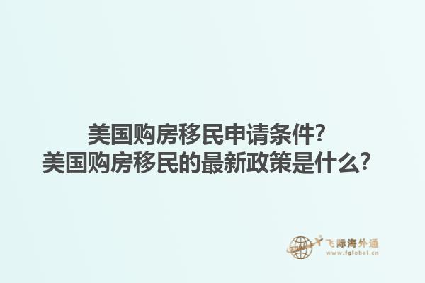 美国购房移民申请条件?美国购房移民的最新政策是什么?1.jpg