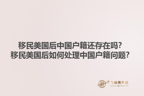 移民美国后中国户籍还存在吗?移民美国后如何处理中国户籍问题?1.jpg