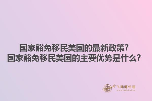 国家豁免移民美国的最新政策?国家豁免移民美国的主要优势是什么?1.jpg