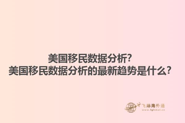 美国移民数据分析？美国移民数据分析的最新趋势是什么？1.jpg