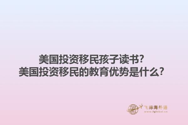 美国投资移民孩子读书?美国投资移民的教育优势是什么?1.jpg