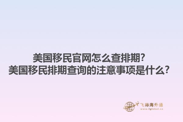 美国移民官网怎么查排期?美国移民排期查询的注意事项是什么?1.jpg