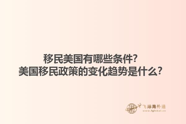 移民美国有哪些条件？美国移民政策的变化趋势是什么？1.jpg