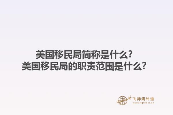美国移民局简称是什么?美国移民局的职责范围是什么?1.jpg