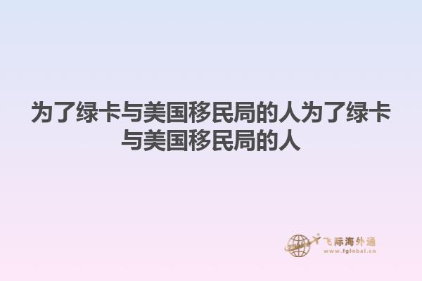 为了绿卡与美国移民局的人为了绿卡与美国移民局的人1.jpg