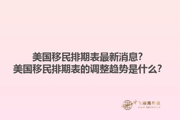 美国移民排期表最新消息?美国移民排期表的调整趋势是什么?1.jpg