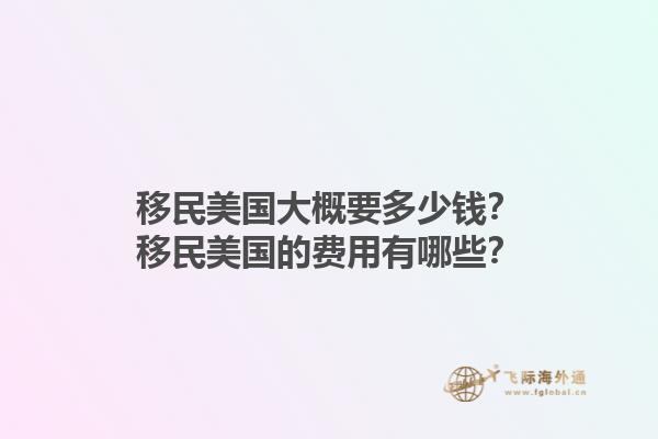 移民美国大概要多少钱?移民美国的费用有哪些?1.jpg