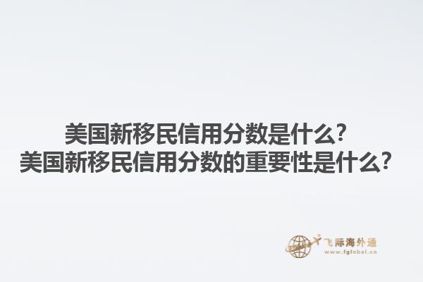 美国新移民信用分数是什么?美国新移民信用分数的重要性是什么?1.jpg