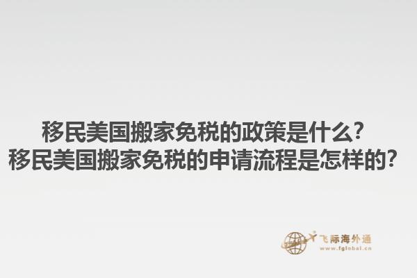 移民美国搬家免税的政策是什么?移民美国搬家免税的申请流程是怎样的?1.jpg