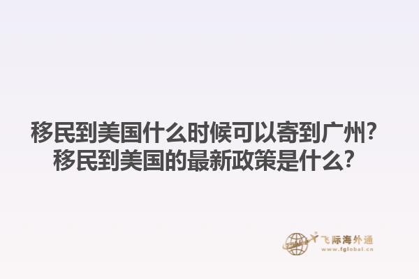 移民到美国什么时候可以寄到广州?移民到美国的最新政策是什么?1.jpg