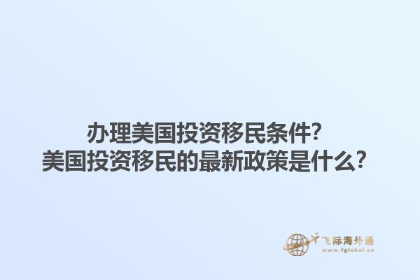 办理美国投资移民条件?美国投资移民的最新政策是什么?1.jpg