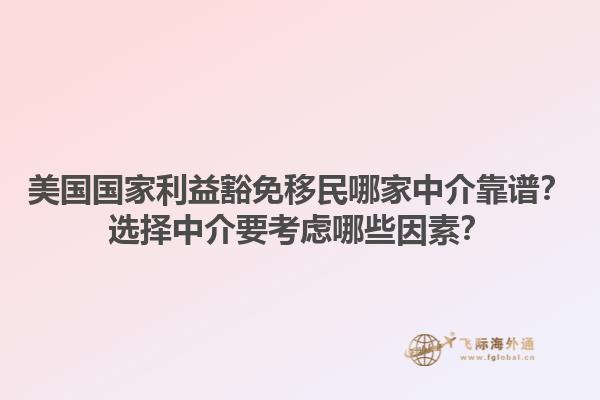 美国国家利益豁免移民哪家中介靠谱?选择中介要考虑哪些因素?1.jpg