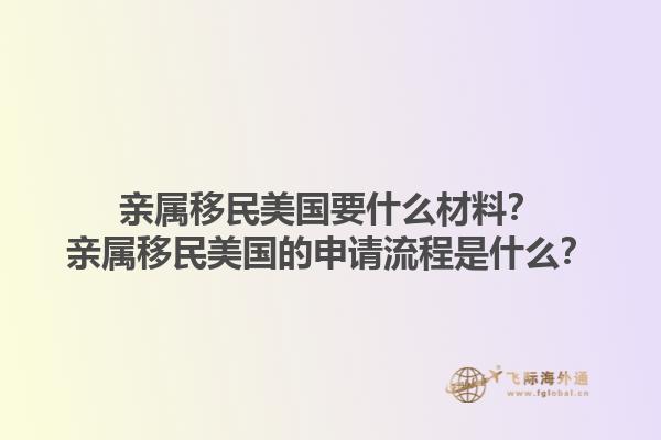 亲属移民美国要什么材料？亲属移民美国的申请流程是什么？1.jpg